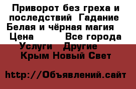 Приворот без греха и последствий. Гадание. Белая и чёрная магия. › Цена ­ 700 - Все города Услуги » Другие   . Крым,Новый Свет